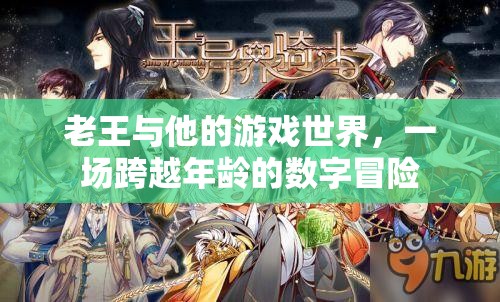 老王，跨越年齡的數(shù)字冒險家，在游戲中尋找自我與樂趣