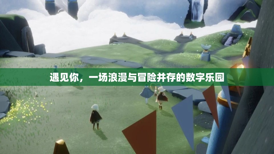 遇見你，浪漫與冒險交織的數(shù)字樂園之旅