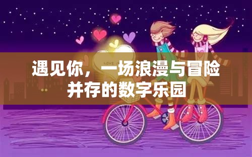 遇見你，浪漫與冒險交織的數(shù)字樂園之旅