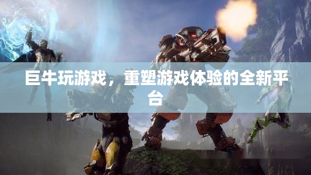 巨牛游戲，重塑游戲體驗(yàn)的全新平臺(tái)