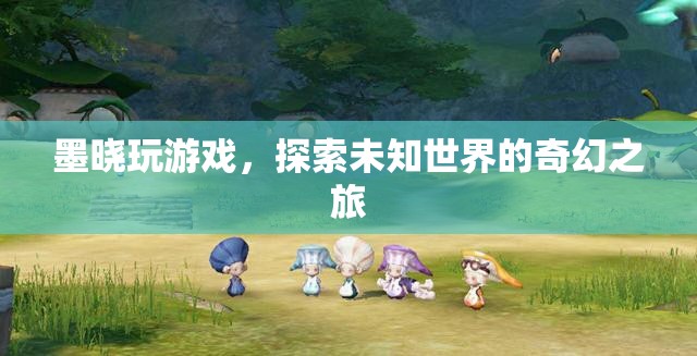 墨曉的奇幻游戲之旅，探索未知世界的冒險(xiǎn)