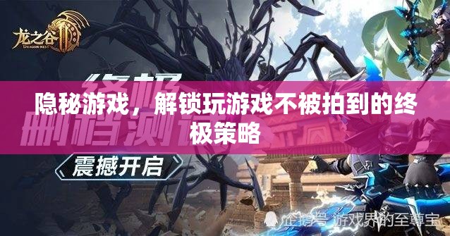 解鎖隱秘游戲，不被拍到的終極策略
