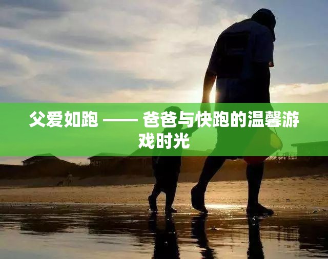 父愛如跑，爸爸與孩子的快跑游戲時(shí)光