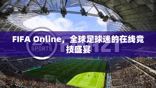 FIFA Online，全球足球迷的在線競(jìng)技狂歡