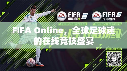 FIFA Online，全球足球迷的在線競(jìng)技狂歡