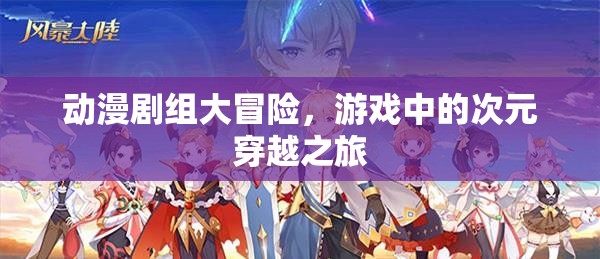 動(dòng)漫劇組大冒險(xiǎn)，次元穿越的奇幻之旅