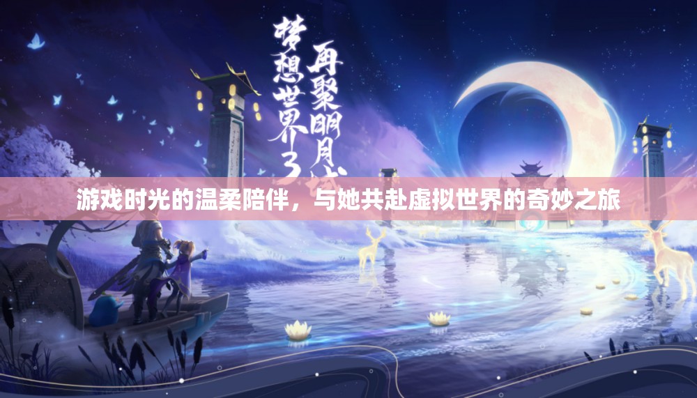 游戲時(shí)光的溫柔陪伴，與她共赴虛擬世界的奇妙之旅