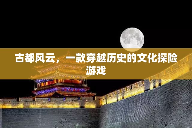 古都風(fēng)云，穿越歷史的文化探險(xiǎn)之旅