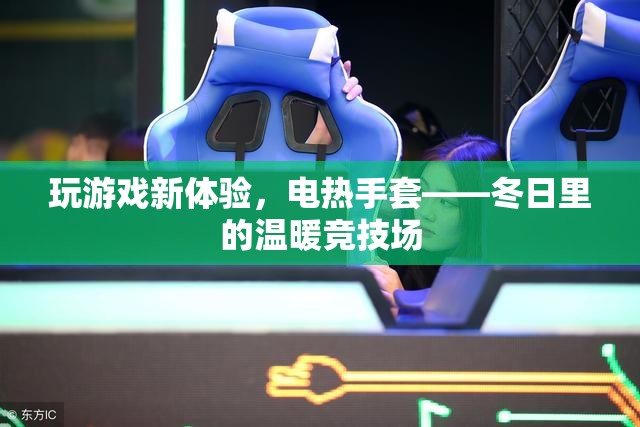 電熱手套，冬日里的溫暖競(jìng)技場(chǎng)，開(kāi)啟全新游戲體驗(yàn)