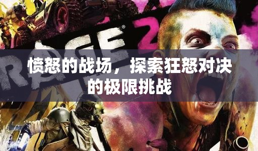 狂怒對決，探索憤怒戰(zhàn)場的極限挑戰(zhàn)