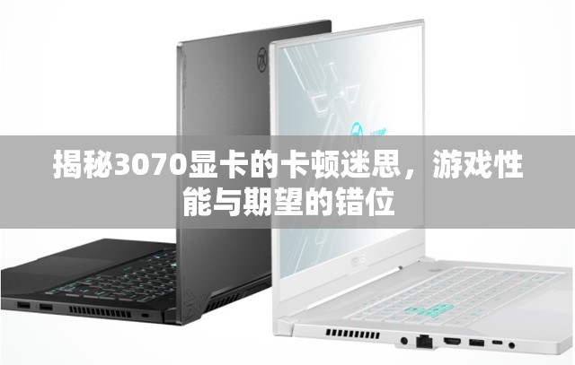 3070顯卡卡頓迷思，游戲性能與期望的錯位解析