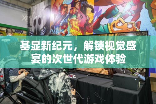 基顯新紀(jì)元，解鎖次世代游戲視覺盛宴的震撼體驗