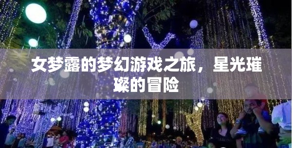 女夢露的夢幻星光冒險(xiǎn)，璀璨游戲之旅
