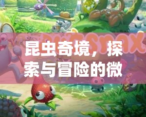 微觀世界探險(xiǎn)，昆蟲奇境的探索與冒險(xiǎn)之旅