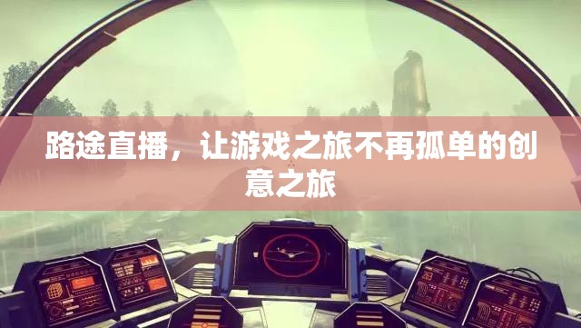 路途直播，為游戲之旅增添創(chuàng)意與陪伴的獨(dú)特體驗(yàn)