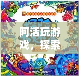 阿活，解鎖數(shù)字世界的無限樂趣，探索游戲冒險(xiǎn)樂園