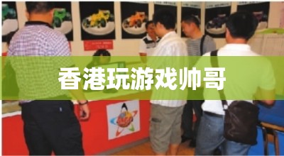 香港游戲高手，帥氣玩家的魅力之旅