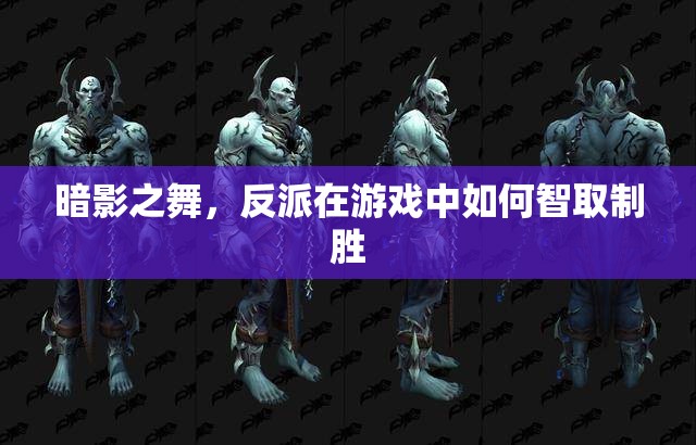 暗影之舞，游戲中的反派智取制勝策略