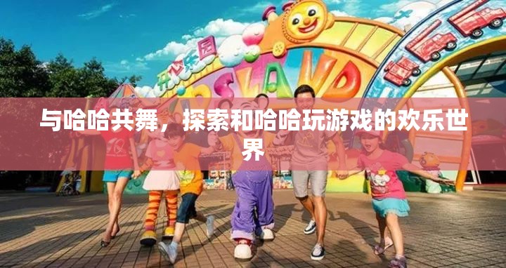 與哈哈共舞，探索歡樂無限的互動游戲世界