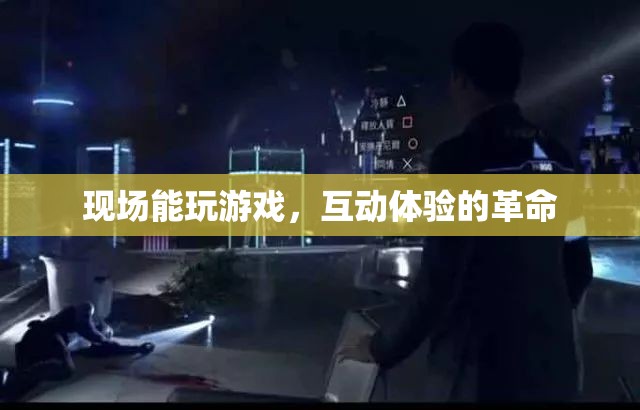 現(xiàn)場游戲互動，一場體驗革命的誕生