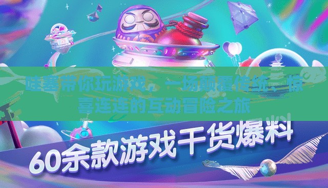 顛覆傳統(tǒng)，驚喜連連，哇塞帶你開啟互動冒險之旅