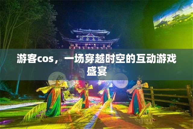 穿越時(shí)空的互動(dòng)游戲盛宴，游客cos的奇幻之旅