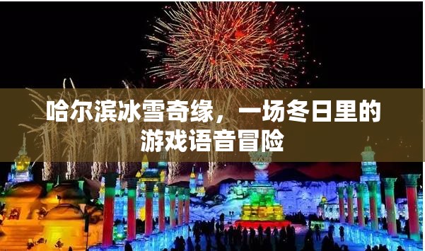 哈爾濱冰雪奇緣，冬日里的游戲語音冒險(xiǎn)之旅