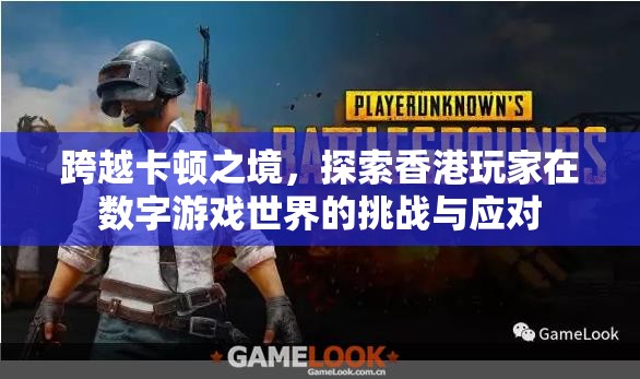 跨越卡頓之境，香港玩家在數(shù)字游戲世界的挑戰(zhàn)與應(yīng)對(duì)