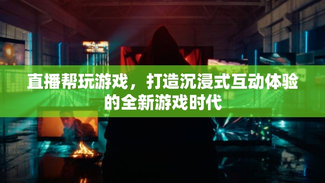 直播助力游戲新紀(jì)元，打造沉浸式互動(dòng)體驗(yàn)的全新游戲時(shí)代