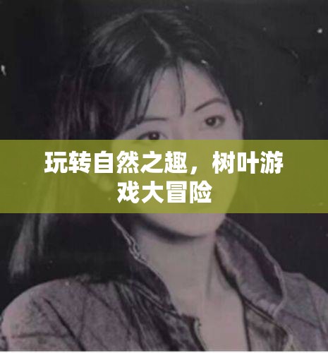 自然之趣，樹葉游戲大冒險(xiǎn)