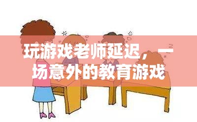 游戲中的意外革命，老師延遲引發(fā)的教育游戲新風(fēng)潮