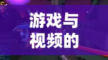 游戲與視頻的奇妙融合，解鎖全新娛樂體驗(yàn)的探索之旅