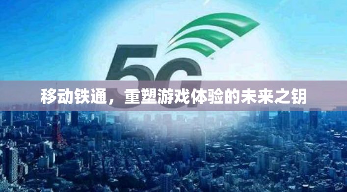 移動(dòng)鐵通，重塑游戲體驗(yàn)的未來(lái)之鑰