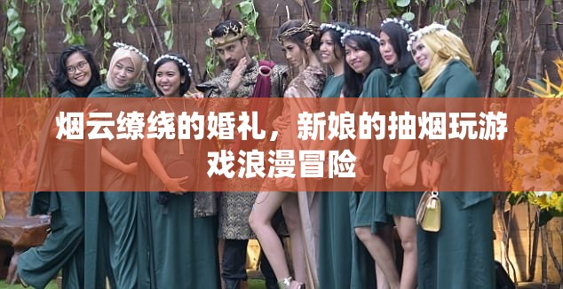煙云繚繞的浪漫冒險，新娘的婚禮抽煙與游戲