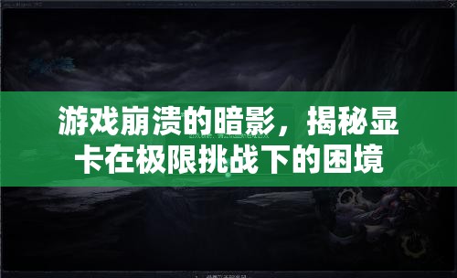 揭秘顯卡在極限挑戰(zhàn)下的困境，游戲崩潰的暗影