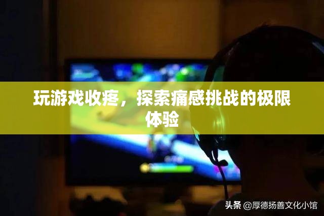 痛感挑戰(zhàn)，探索游戲中的極限疼痛體驗(yàn)