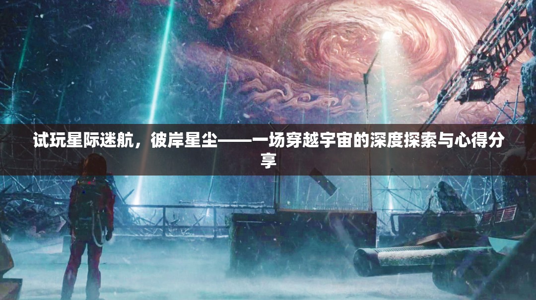 星際迷航，彼岸星塵——深度探索宇宙的奇妙之旅與心得分享