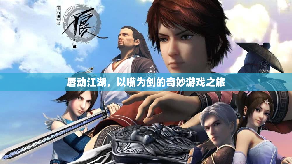 唇動江湖，以嘴為劍的奇妙游戲之旅