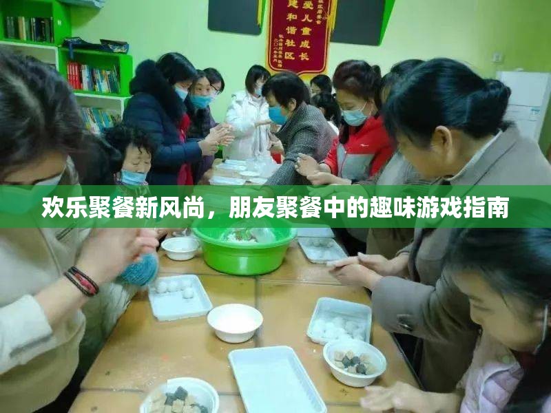 歡樂聚餐新風(fēng)尚，朋友聚餐中的趣味游戲指南