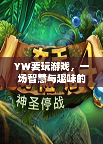 智慧與趣味的奇妙冒險(xiǎn)，YW的精彩游戲之旅