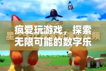 數(shù)字樂園的無限探索，瘋愛玩游戲的奇妙之旅