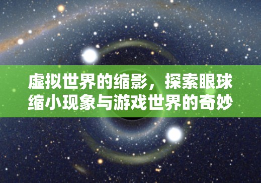 虛擬世界的縮影，眼球縮小現(xiàn)象與游戲世界的奇妙聯(lián)系