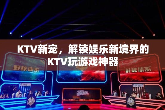解鎖KTV新境界，KTV玩游戲神器引領(lǐng)娛樂新風尚