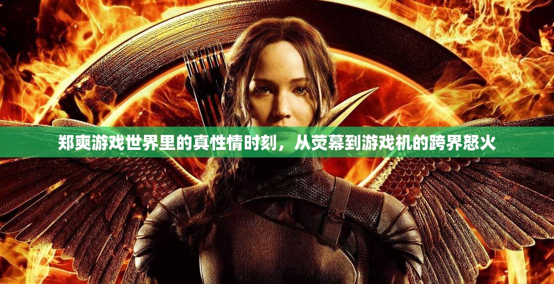 鄭爽游戲世界中的真性情，從熒幕到游戲機的跨界激情