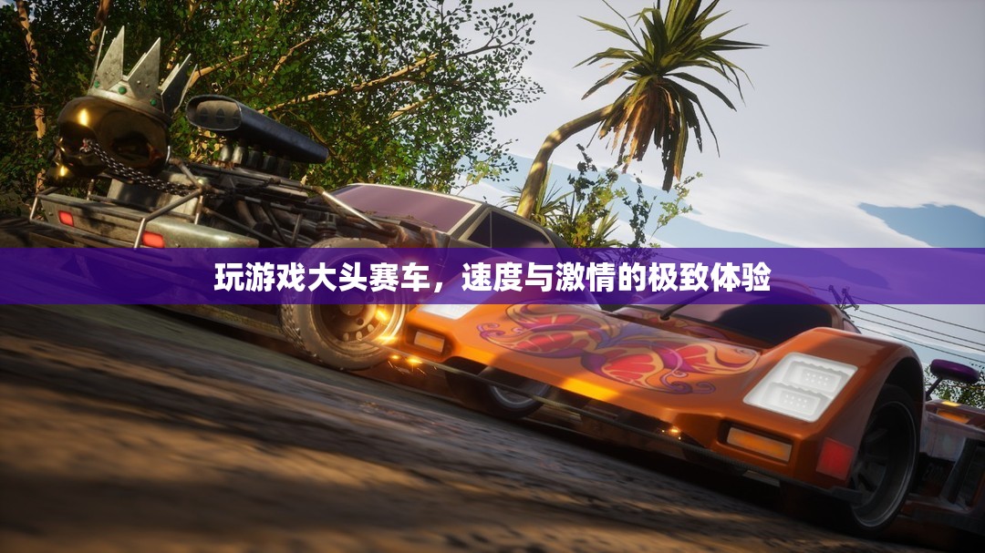 大頭賽車，速度與激情的極致游戲體驗(yàn)