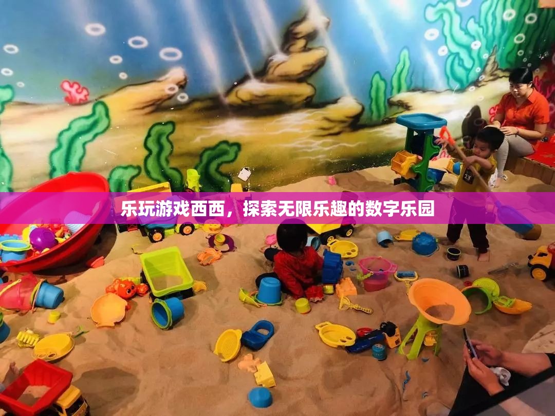 樂(lè)玩游戲西西，解鎖數(shù)字樂(lè)園的無(wú)限樂(lè)趣