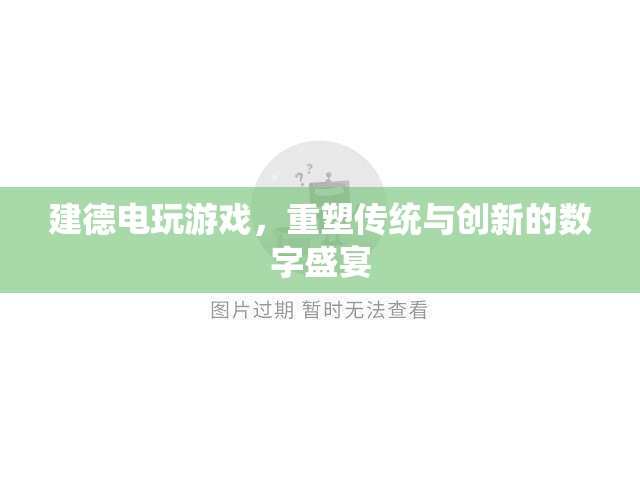 重塑傳統(tǒng)與創(chuàng)新的數(shù)字盛宴，建德電玩游戲的探索與體驗(yàn)