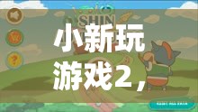 小新游戲2，歡樂(lè)冒險(xiǎn)的奇妙旅程