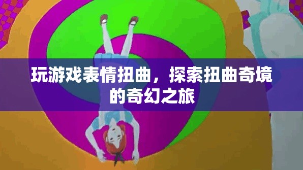 扭曲奇境，探索游戲中的表情與奇幻之旅