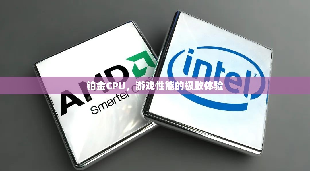 鉑金CPU，解鎖游戲性能的極致體驗